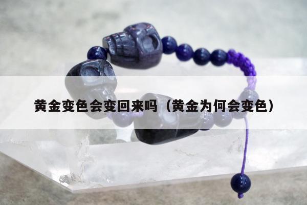 黄金变色会变回来吗（黄金为何会变色）
