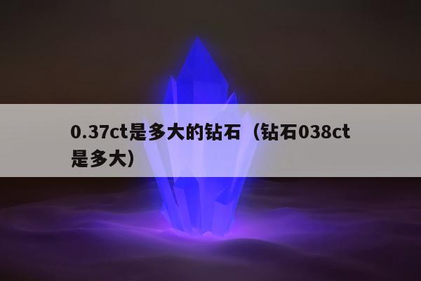 .37ct是多大的钻石（钻石038ct是多大）"