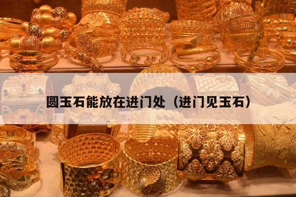 圆玉石能放在进门处（进门见玉石）