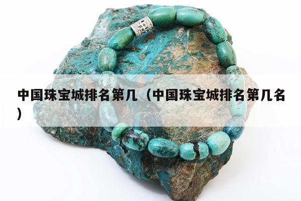 中国珠宝城排名第几（中国珠宝城排名第几名）