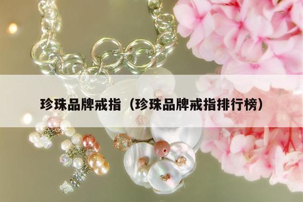 珍珠品牌戒指（珍珠品牌戒指排行榜）
