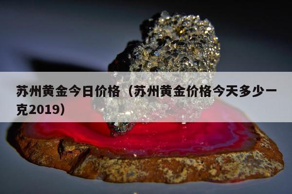 苏州黄金今日价格（苏州黄金价格今天多少一克2019）