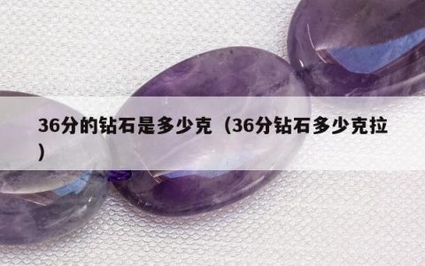 36分的钻石是多少克（36分钻石多少克拉）