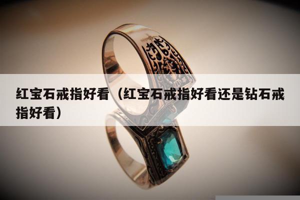 红宝石戒指好看（红宝石戒指好看还是钻石戒指好看）
