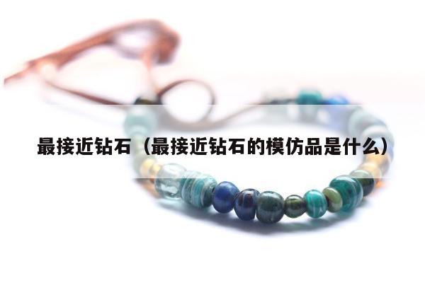 最接近钻石（最接近钻石的模仿品是什么）