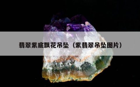 翡翠紫底飘花吊坠（紫翡翠吊坠图片）