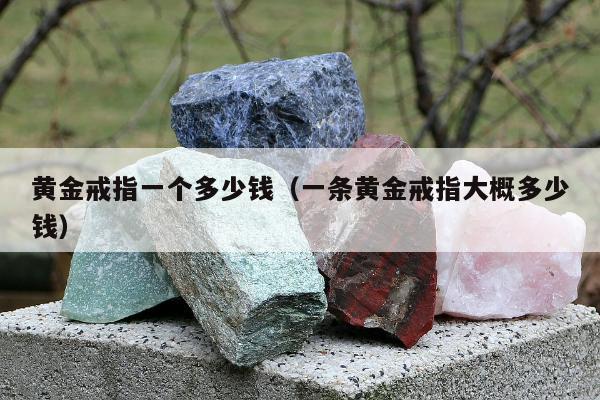 黄金戒指一个多少钱（一条黄金戒指大概多少钱）