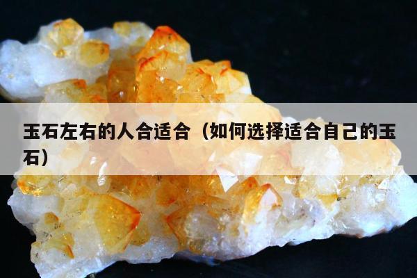 玉石左右的人合适合（如何选择适合自己的玉石）