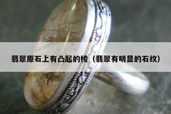 翡翠原石上有凸起的棱（翡翠有明显的石纹）