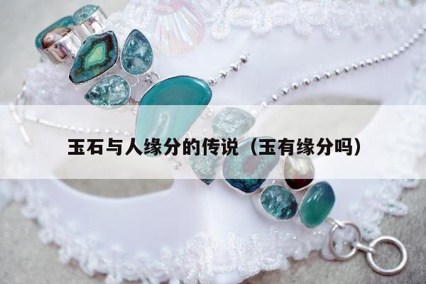 玉石与人缘分的传说（玉有缘分吗）