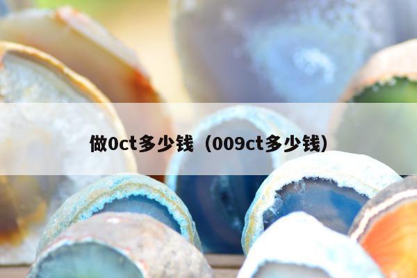 做0ct多少钱（009ct多少钱）