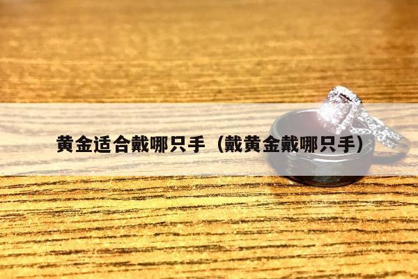 黄金适合戴哪只手（戴黄金戴哪只手）