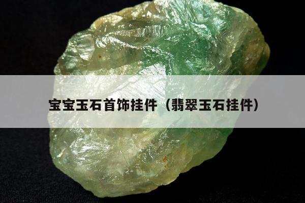 宝宝玉石首饰挂件（翡翠玉石挂件）