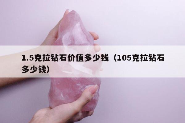 .5克拉钻石价值多少钱（105克拉钻石多少钱）"