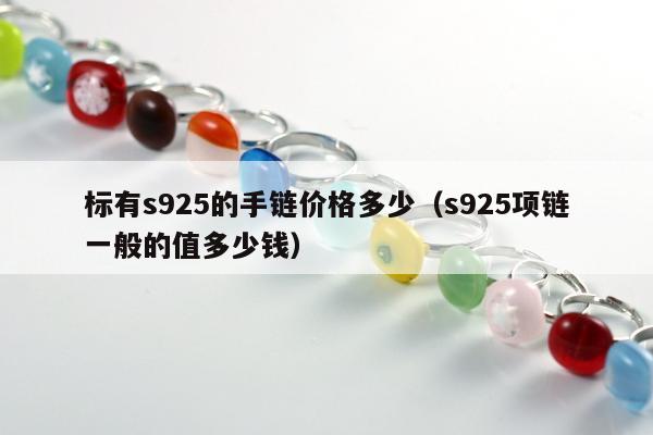 标有s925的手链价格多少（s925项链一般的值多少钱）