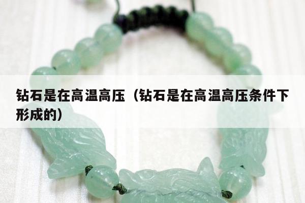 钻石是在高温高压（钻石是在高温高压条件下形成的）