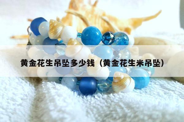 黄金花生吊坠多少钱（黄金花生米吊坠）