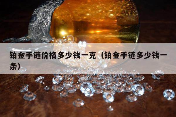 铂金手链价格多少钱一克（铂金手链多少钱一条）