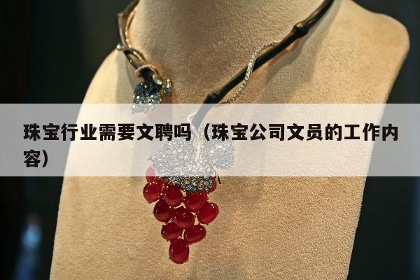 珠宝行业需要文聘吗（珠宝公司文员的工作内容）