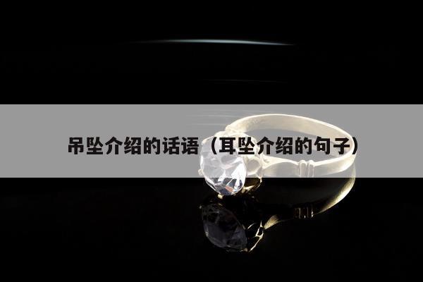 吊坠介绍的话语（耳坠介绍的句子）