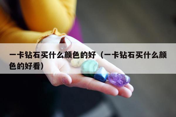 一卡钻石买什么颜色的好（一卡钻石买什么颜色的好看）