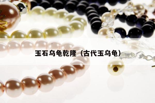 玉石乌龟乾隆（古代玉乌龟）