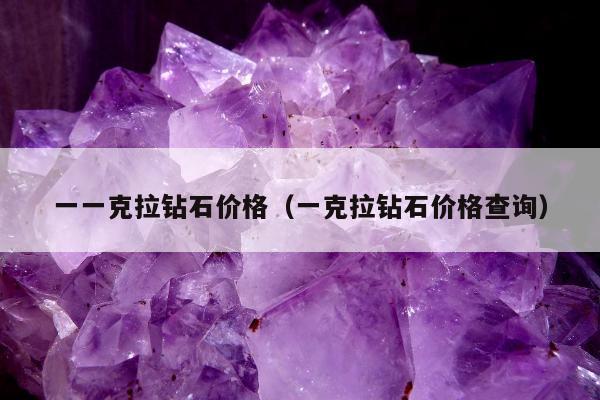 一一克拉钻石价格（一克拉钻石价格查询）