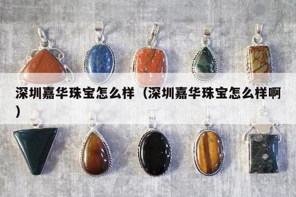 深圳嘉华珠宝怎么样（深圳嘉华珠宝怎么样啊）