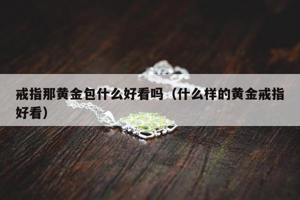 戒指那黄金包什么好看吗（什么样的黄金戒指好看）