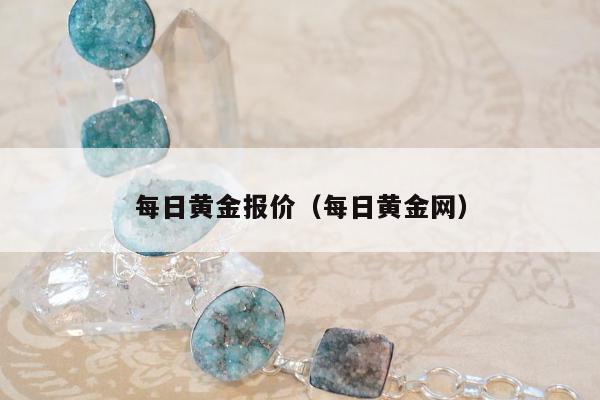 每日黄金报价（每日黄金网）