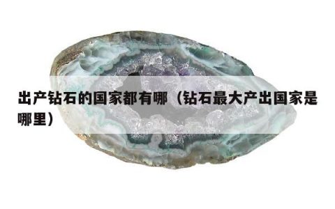 出产钻石的国家都有哪（钻石最大产出国家是哪里）