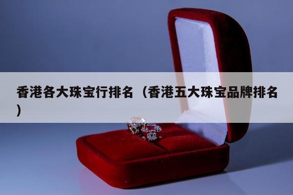 香港各大珠宝行排名（香港五大珠宝品牌排名）