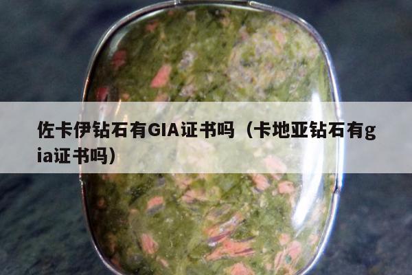 佐卡伊钻石有GIA证书吗（卡地亚钻石有gia证书吗）