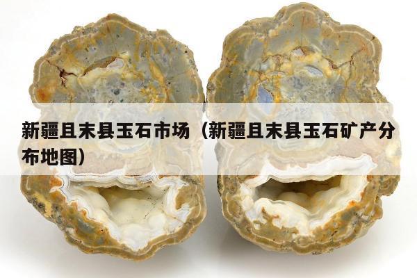 新疆且末县玉石市场（新疆且末县玉石矿产分布地图）