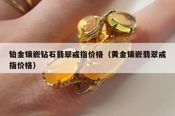 铂金镶嵌钻石翡翠戒指价格（黄金镶嵌翡翠戒指价格）