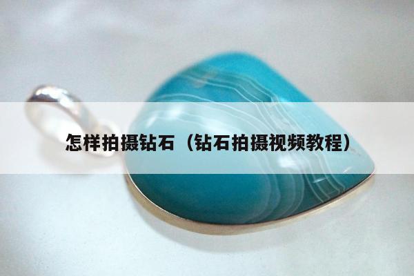 怎样拍摄钻石（钻石拍摄视频教程）