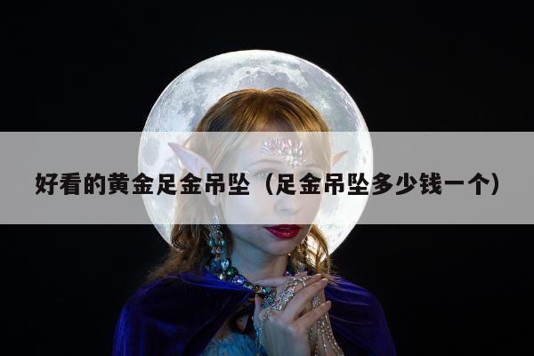 好看的黄金足金吊坠（足金吊坠多少钱一个）