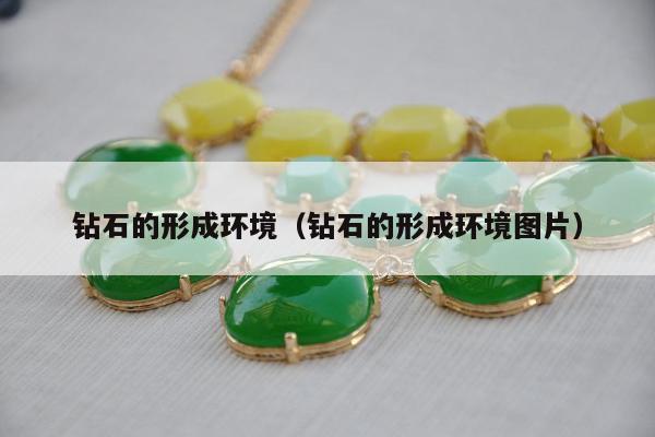 钻石的形成环境（钻石的形成环境图片）