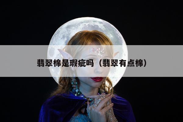 翡翠棉是瑕疵吗（翡翠有点棉）