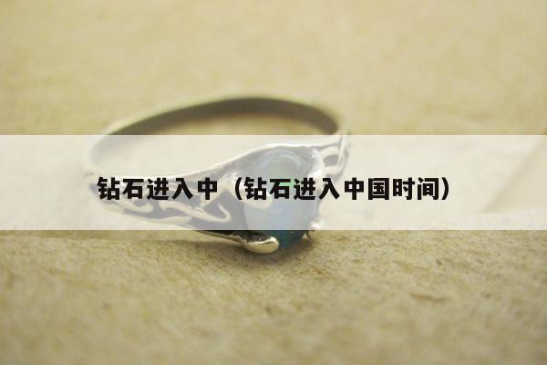钻石进入中（钻石进入中国时间）