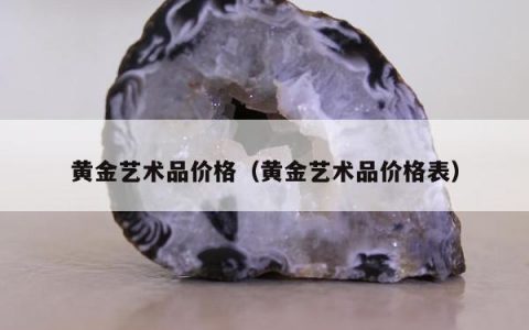 黄金艺术品价格（黄金艺术品价格表）