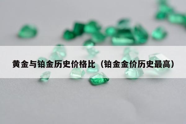 黄金与铂金历史价格比（铂金金价历史最高）