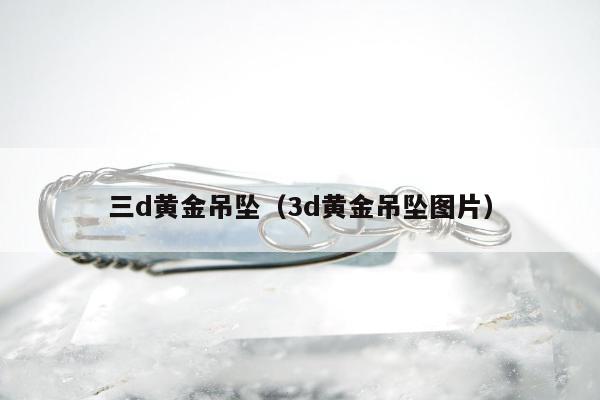三d黄金吊坠（3d黄金吊坠图片）