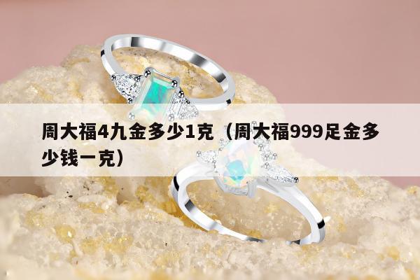 周大福4九金多少1克（周大福999足金多少钱一克）