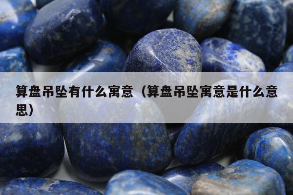 算盘吊坠有什么寓意（算盘吊坠寓意是什么意思）