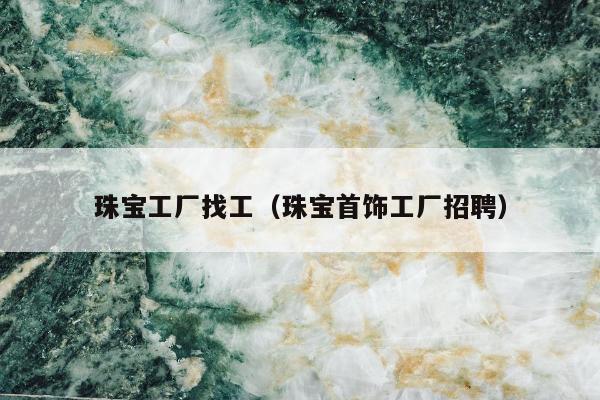 珠宝工厂找工（珠宝首饰工厂招聘）