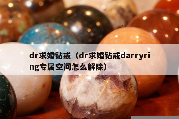 dr求婚钻戒（dr求婚钻戒darryring专属空间怎么解除）