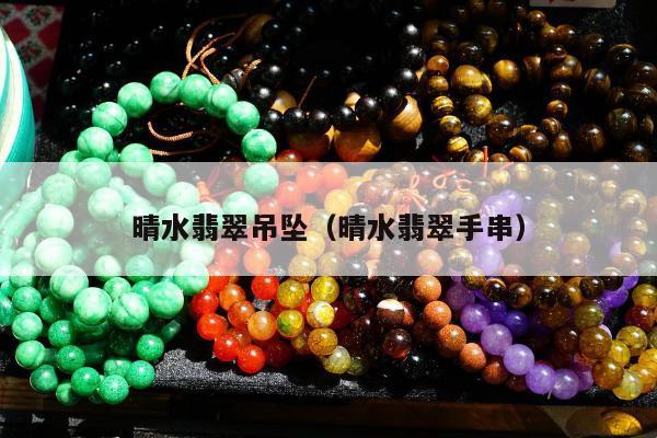 晴水翡翠吊坠（晴水翡翠手串）
