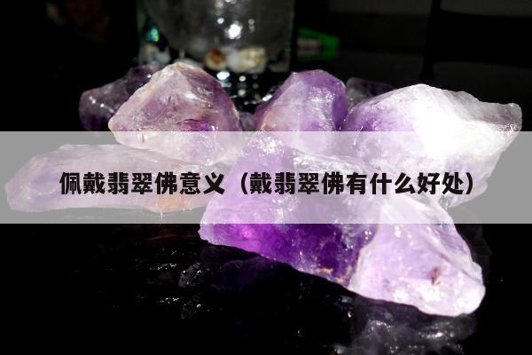 佩戴翡翠佛意义（戴翡翠佛有什么好处）