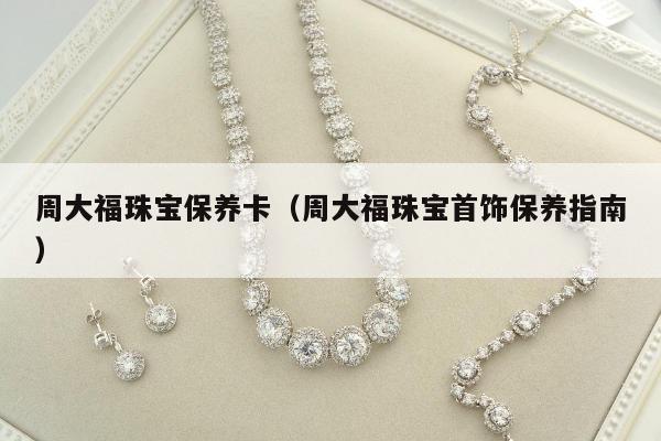 周大福珠宝保养卡（周大福珠宝首饰保养指南）